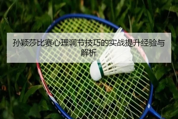 孙颖莎比赛心理调节技巧的实战提升经验与解析